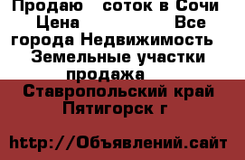 Продаю 6 соток в Сочи › Цена ­ 1 000 000 - Все города Недвижимость » Земельные участки продажа   . Ставропольский край,Пятигорск г.